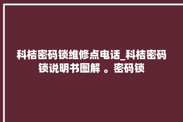 科桔密码锁维修点电话_科桔密码锁说明书图解 。密码锁