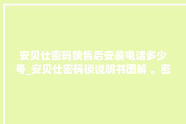 安贝仕密码锁售后安装电话多少号_安贝仕密码锁说明书图解 。密码锁