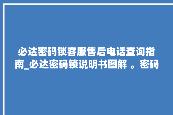 必达密码锁客服售后电话查询指南_必达密码锁说明书图解 。密码锁