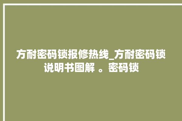 方耐密码锁报修热线_方耐密码锁说明书图解 。密码锁