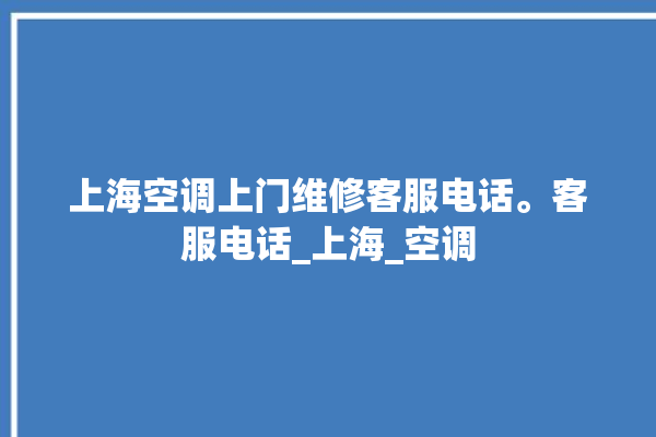 上海空调上门维修客服电话。客服电话_上海_空调