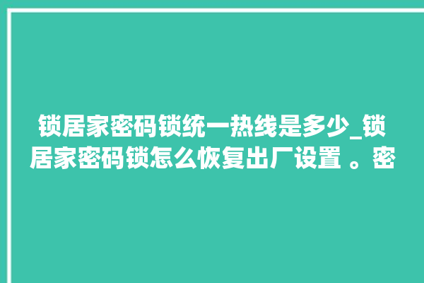 锁居家密码锁统一热线是多少_锁居家密码锁怎么恢复出厂设置 。密码锁