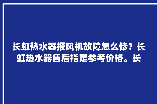 长虹热水器报风机故障怎么修？长虹热水器售后指定参考价格。长虹_热水器