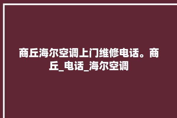 商丘海尔空调上门维修电话。商丘_电话_海尔空调