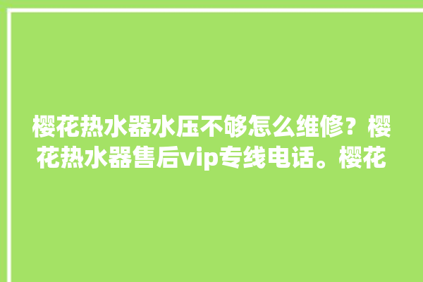 樱花热水器水压不够怎么维修？樱花热水器售后vip专线电话。樱花_热水器