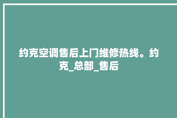 约克空调售后上门维修热线。约克_总部_售后