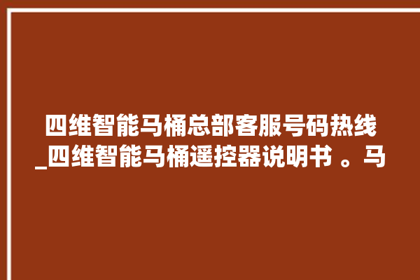 四维智能马桶总部客服号码热线_四维智能马桶遥控器说明书 。马桶