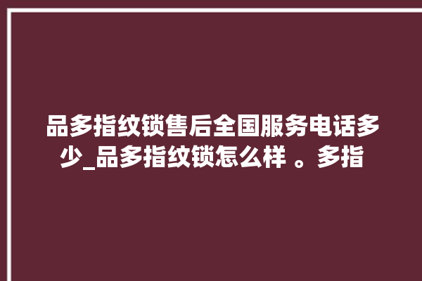 品多指纹锁售后全国服务电话多少_品多指纹锁怎么样 。多指