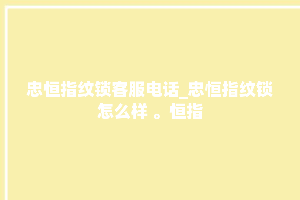 忠恒指纹锁客服电话_忠恒指纹锁怎么样 。恒指