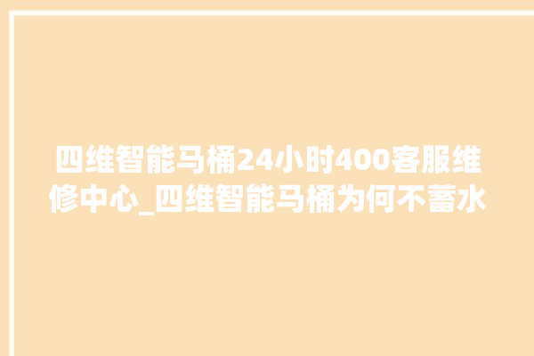 四维智能马桶24小时400客服维修中心_四维智能马桶为何不蓄水 。马桶