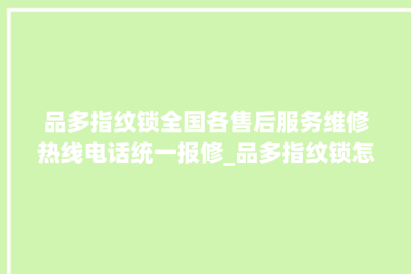 品多指纹锁全国各售后服务维修热线电话统一报修_品多指纹锁怎么设置指纹 。多指