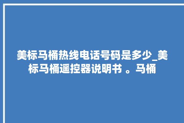 美标马桶热线电话号码是多少_美标马桶遥控器说明书 。马桶