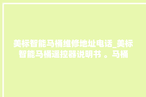 美标智能马桶维修地址电话_美标智能马桶遥控器说明书 。马桶