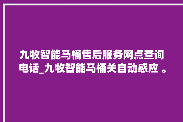 九牧智能马桶售后服务网点查询电话_九牧智能马桶关自动感应 。马桶