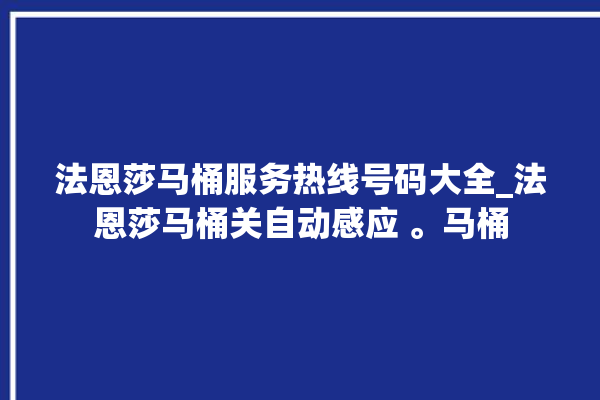 法恩莎马桶服务热线号码大全_法恩莎马桶关自动感应 。马桶