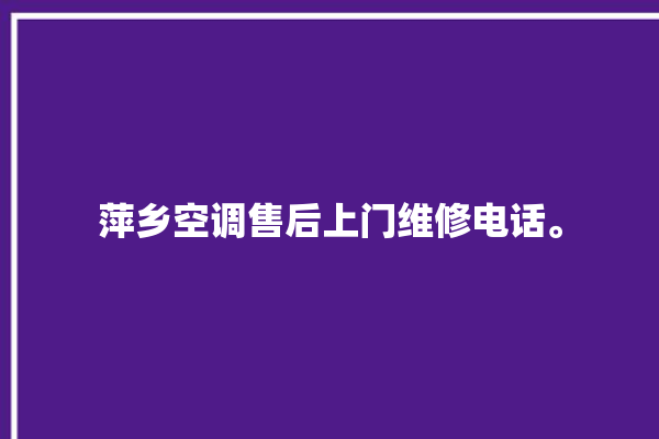 萍乡空调售后上门维修电话。