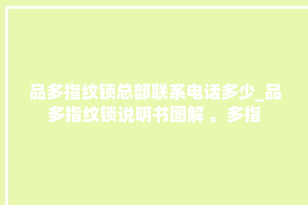 品多指纹锁总部联系电话多少_品多指纹锁说明书图解 。多指