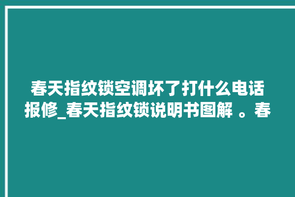 春天指纹锁空调坏了打什么电话报修_春天指纹锁说明书图解 。春天