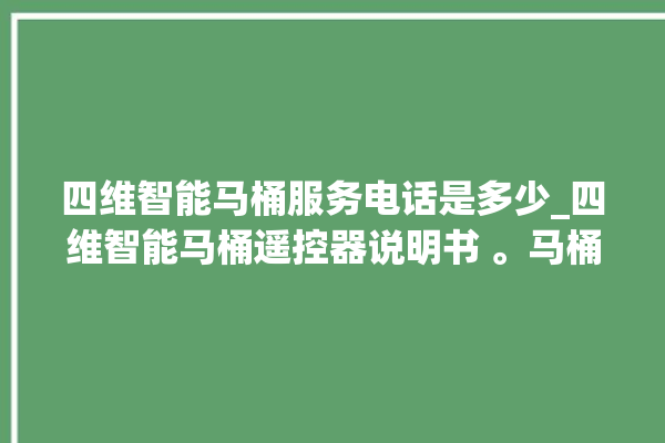 四维智能马桶服务电话是多少_四维智能马桶遥控器说明书 。马桶