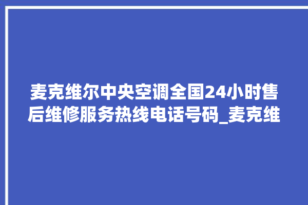 麦克维尔中央空调全国24小时售后维修服务热线电话号码_麦克维尔中央空调清洗保养 。麦克