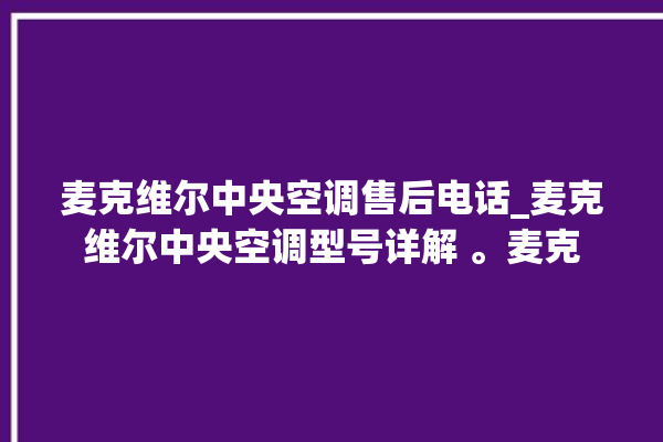 麦克维尔中央空调售后电话_麦克维尔中央空调型号详解 。麦克