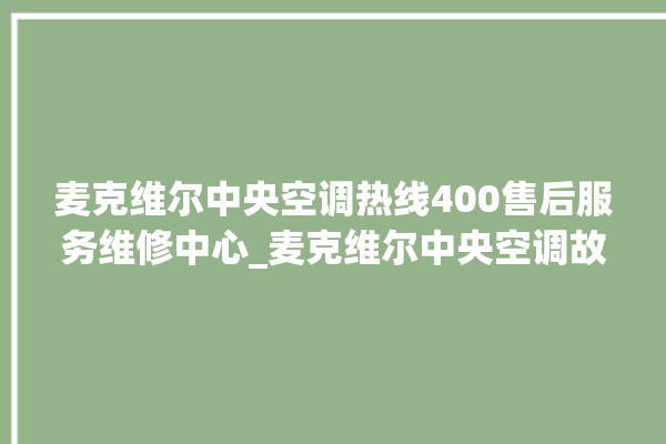 麦克维尔中央空调热线400售后服务维修中心_麦克维尔中央空调故障代码 。麦克