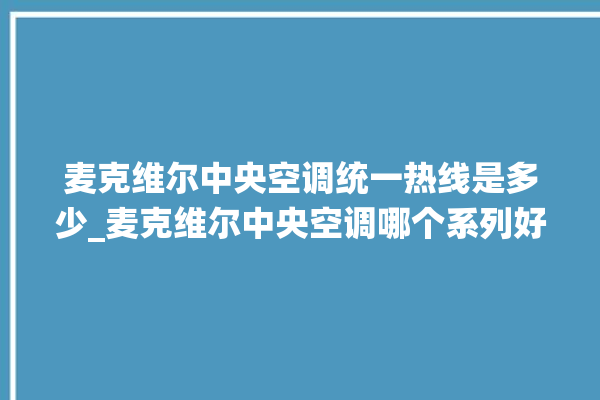 麦克维尔中央空调统一热线是多少_麦克维尔中央空调哪个系列好 。麦克