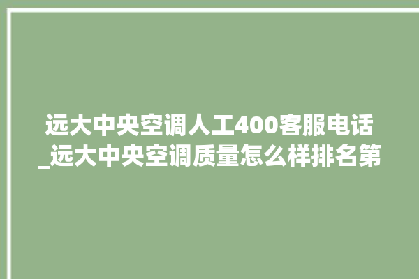 远大中央空调人工400客服电话_远大中央空调质量怎么样排名第几 。中央空调