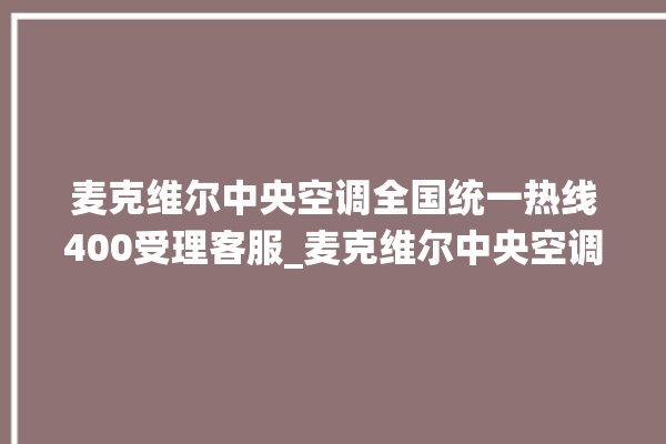 麦克维尔中央空调全国统一热线400受理客服_麦克维尔中央空调ER故障代码 。麦克