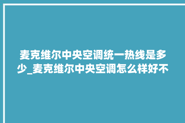 麦克维尔中央空调统一热线是多少_麦克维尔中央空调怎么样好不好 。麦克