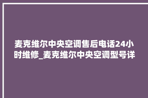 麦克维尔中央空调售后电话24小时维修_麦克维尔中央空调型号详解 。麦克