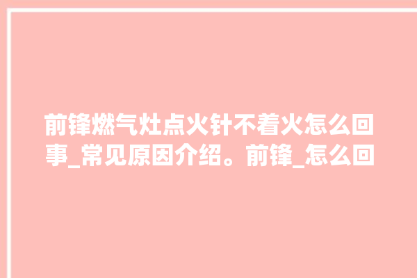 前锋燃气灶点火针不着火怎么回事_常见原因介绍。前锋_怎么回事