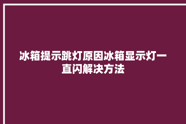 冰箱提示跳灯原因冰箱显示灯一直闪解决方法