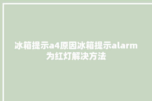 冰箱提示a4原因冰箱提示alarm为红灯解决方法