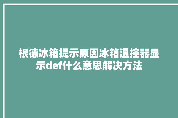 根德冰箱提示原因冰箱温控器显示def什么意思解决方法