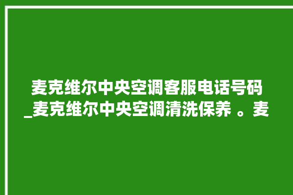 麦克维尔中央空调客服电话号码_麦克维尔中央空调清洗保养 。麦克