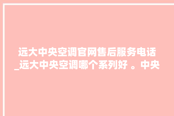 远大中央空调官网售后服务电话_远大中央空调哪个系列好 。中央空调