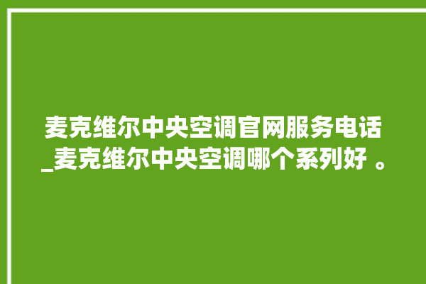 麦克维尔中央空调官网服务电话_麦克维尔中央空调哪个系列好 。麦克