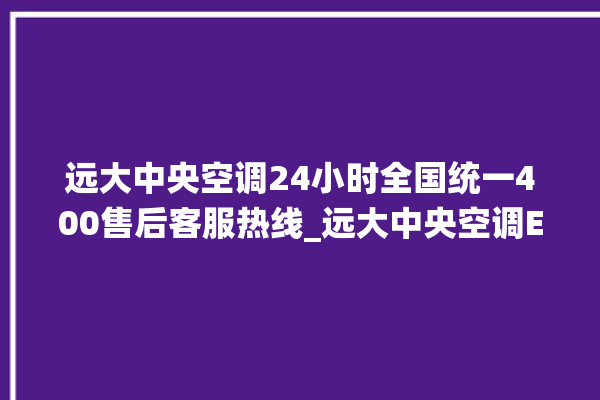 远大中央空调24小时全国统一400售后客服热线_远大中央空调ER故障代码 。中央空调