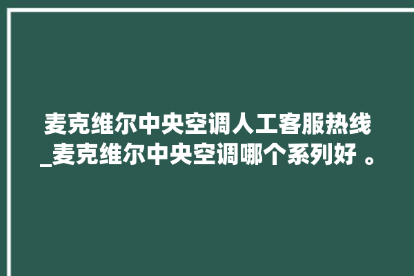 麦克维尔中央空调人工客服热线_麦克维尔中央空调哪个系列好 。麦克