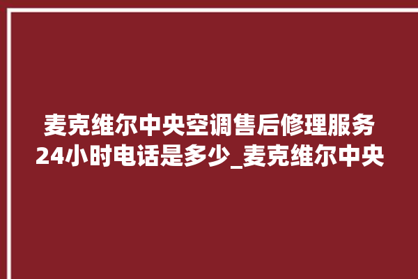 麦克维尔中央空调售后修理服务24小时电话是多少_麦克维尔中央空调ER故障代码 。麦克