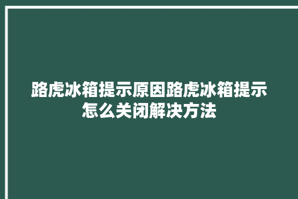 路虎冰箱提示原因路虎冰箱提示怎么关闭解决方法