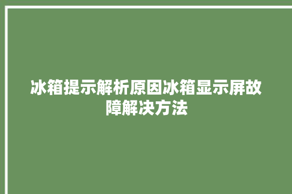 冰箱提示解析原因冰箱显示屏故障解决方法