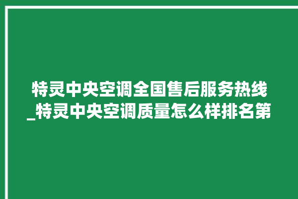 特灵中央空调全国售后服务热线_特灵中央空调质量怎么样排名第几 。中央空调