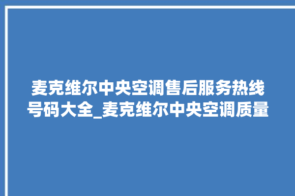 麦克维尔中央空调售后服务热线号码大全_麦克维尔中央空调质量怎么样排名第几 。麦克