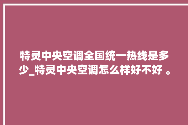 特灵中央空调全国统一热线是多少_特灵中央空调怎么样好不好 。中央空调