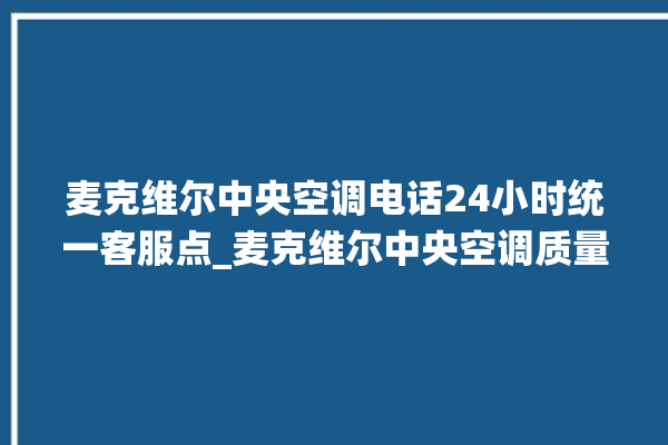 麦克维尔中央空调电话24小时统一客服点_麦克维尔中央空调质量怎么样排名第几 。麦克