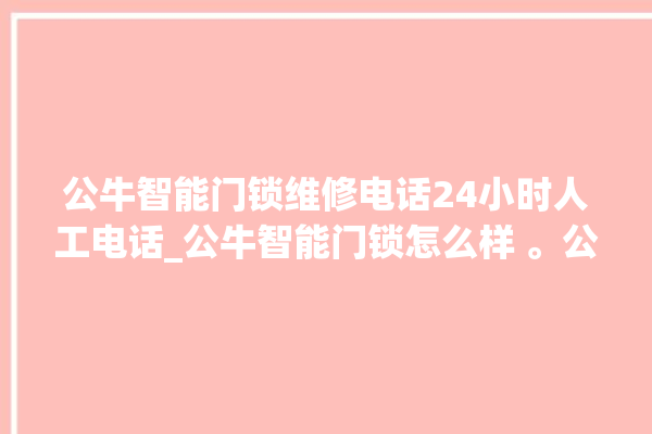 公牛智能门锁维修电话24小时人工电话_公牛智能门锁怎么样 。公牛