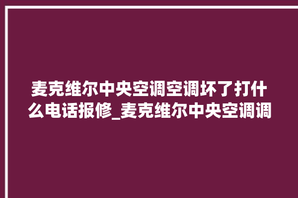 麦克维尔中央空调空调坏了打什么电话报修_麦克维尔中央空调调出e2故障 。麦克