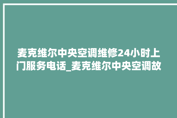 麦克维尔中央空调维修24小时上门服务电话_麦克维尔中央空调故障代码 。麦克